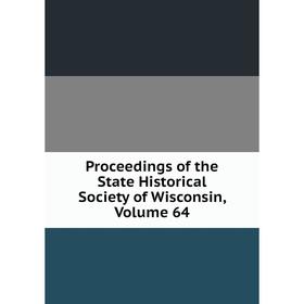 

Книга Proceedings of the State Historical Society of Wisconsin, Volume 64