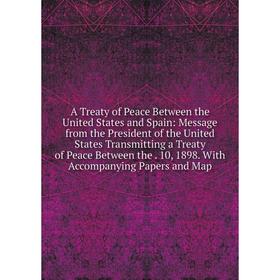 

Книга A Treaty of Peace Between the United States and Spain: Message from the President of the United States Transmitting a Treaty of Peace Between th