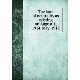 

Книга The laws of neutrality as existing on August 1, 1914. May, 1918