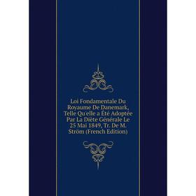 

Книга Loi Fondamentale Du Royaume De Danemark, Telle Qu'elle a Été Adoptée Par La Diète Générale Le 25 Mai 1849, Tr De M Ström