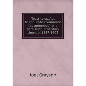 

Книга Trust laws. Act to regulate commerce (as amended) and acts supplementary thereto. 1887-1903