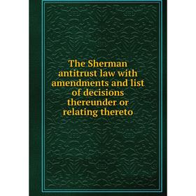 

Книга The Sherman antitrust law with amendments and list of decisions thereunder or relating thereto