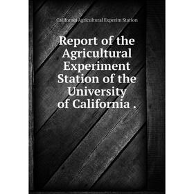

Книга Report of the Agricultural Experiment Station of the University of California.