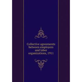 

Книга Collective agreements between employers and labor organizations, 1911