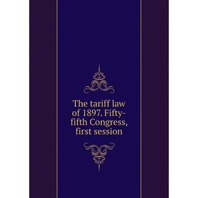 

Книга The tariff law of 1897. Fifty-fifth Congress, first session