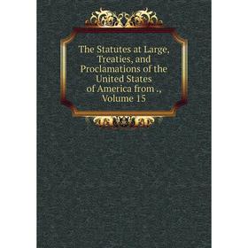 

Книга The Statutes at Large, Treaties, and Proclamations of the United States of America from., Volume 15