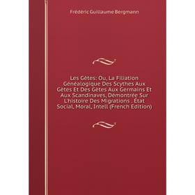 

Книга Les Gètes: Ou, La Filiation Généalogique Des Scythes Aux Gètes Et Des Gètes Aux Germains Et Aux Scandinaves, Démontrée Sur L'histoire Des Migrat