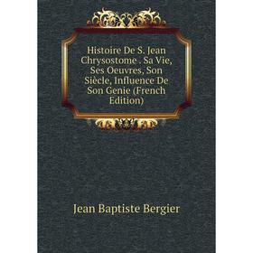 

Книга Histoire De S. Jean Chrysostome. Sa Vie, Ses Oeuvres, Son Siècle, Influence De Son Genie (French Edition)
