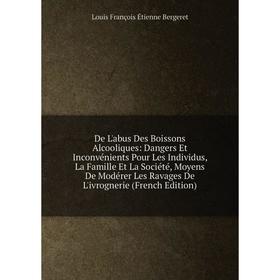 

Книга De L'abus Des Boissons Alcooliques: Dangers Et Inconvénients Pour Les Individus, La Famille Et La Société, Moyens De Modérer Les Ravages De L'iv