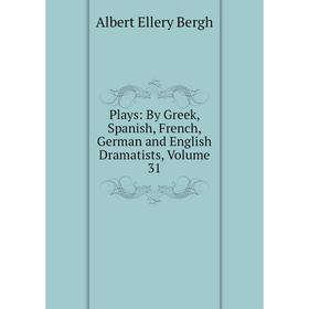 

Книга Plays: By Greek, Spanish, French, German and English Dramatists, Volume 31