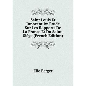

Книга Saint Louis Et Innocent Iv: Étude Sur Les Rapports De La France Et Du Saint-Siège (French Edition)