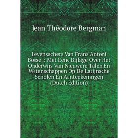

Книга Levensschets Van Frans Antoni Bosse: Met Eene Bijlage Over Het Onderwijs Van Nieuwere Talen En Wetenschappen Op De Latijnsche Scholen En Aanteek