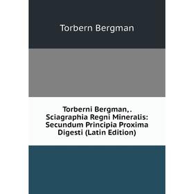 

Книга Torberni Bergman,. Sciagraphia Regni Mineralis: Secundum Principia Proxima Digesti (Latin Edition)