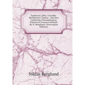 

Книга Tankewal, Eller, Utwalde. Skribenters Tankar. Om Den Lutherska Församlingens Prästewal Genom Lottande By N. Berglund