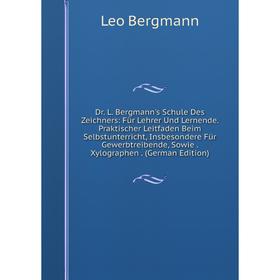 

Книга Dr. L. Bergmann's Schule Des Zeichners: Für Lehrer Und Lernende. Praktischer Leitfaden Beim Selbstunterricht, Insbesondere Für Gewerbtreibende,