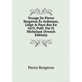 

Книга Voyage De Pierre Bergeron Ès Ardennes, Liége & Pays-Bas En 1619, Publ. Par H. Michelant (French Edition)