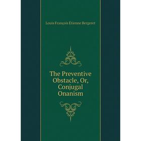 

Книга The Preventive Obstacle, Or, Conjugal Onanism