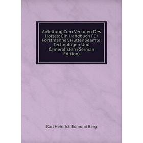 

Книга Anleitung Zum Verkolen Des Holzes: Ein Handbuch Für Forstmänner, Hüttenbeamte, Technologen Und Cameralisten