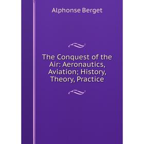 

Книга The Conquest of the Air: Aeronautics, Aviation; History, Theory, Practice