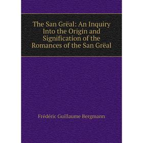 

Книга The San Grëal: An Inquiry Into the Origin and Signification of the Romances of the San Grëal