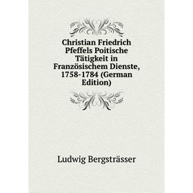 

Книга Christian Friedrich Pfeffels Poitische Tätigkeit in Französischem Dienste, 1758-1784 (German Edition)