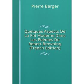 

Книга Quelques Aspects De La Foi Moderne Dans Les Poèmes De Robert Browning (French Edition)