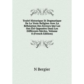 

Книга Traité Historique Et Dogmatique De La Vraie Religion Avec La Réfutation Des Erreurs Qui Lui Ont Été Opposées Dans Les Différents Siècles, Volume