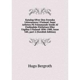 

Книга Katalog Ofver Den Svenska Litteraturen I Finland: Samt Arbeten På Främmande Soråk Af Finländske Författare Eller Utgifna I Finland 1896-1900, Is