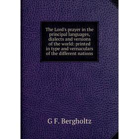 

Книга The Lord's prayer in the principal languages, dialects and versions of the world: printed in type and vernaculars of the different nations