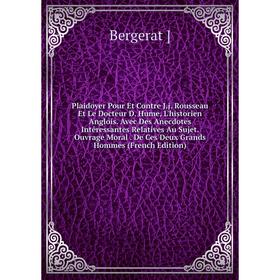 

Книга Plaidoyer Pour Et Contre J.j. Rousseau Et Le Docteur D. Hume, L'historien Anglois. Avec Des Anecdotes Intéressantes Relatives Au Sujet. Ouvrage