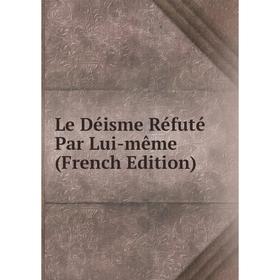 

Книга Le Déisme Réfuté Par Lui-même