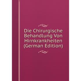 

Книга Die Chirurgische Behandlung Von Hirnkrankheiten (German Edition)