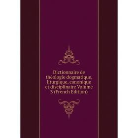 

Книга Dictionnaire de théologie dogmatique, liturgique, canonique et disciplinaire Volume 3 (French Edition)