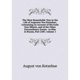 

Книга The Most Remarkable Year in the Life of Augustus Von Kotzebue: Containing an Account of His Exile Into Siberia, and of the Other Extraordinary E
