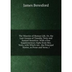 

Книга The Miseries of Human Life, Or, the Last Groans of Timothy Testy and Samuel Sensitive: With a Few Supplementary Sighs from Mrs. Testy, with Whic