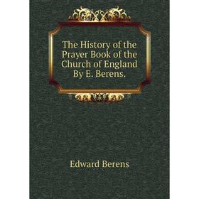 

Книга The History of the Prayer Book of the Church of England By E. Berens.