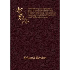 

Книга The Browning cyclopaedia; a guide to the study of the works of Robert Browning, with copious explanatory notes and references on all diffucult p