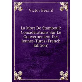 

Книга La Mort De Stamboul: Considérations Sur Le Gouvernement Des Jeunes-Turcs