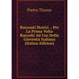 

Книга Racconti Storici.: Per La Prima Volta Raccolti Ad Uso Della Gioventù Italiana (Italian Edition)