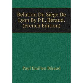 

Книга Relation Du Siège De Lyon By P.E. Béraud. (French Edition)