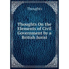 

Книга Thoughts On the Elements of Civil Government by a British Jurist