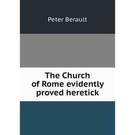 

Книга The Church of Rome evidently proved heretick