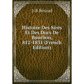 

Книга Histoire Des Sires Et Des Ducs De Bourbon, 812-1831 (French Edition)