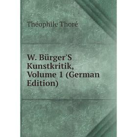 

Книга W. Bürger'S Kunstkritik, Volume 1 (German Edition)