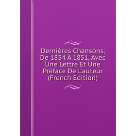 

Книга Dernières Chansons, De 1834 À 1851, Avec Une Lettre Et Une Préface De L'auteur (French Edition)