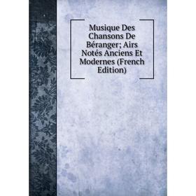 

Книга Musique Des Chansons De Béranger; Airs Notés Anciens et moderne