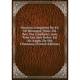

Книга Oeuvres complètes De Pj De Béranger Nouv Éd Rev Par L'autheur; Avec Tous Les Airs Notes Ed En Augm De Dix Chansons