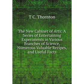 

Книга The New Cabinet of Arts: A Series of Entertaining Experiments in Various Branches of Science, Numerous Valuable Recipes