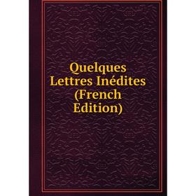 

Книга Quelques Lettres Inédites (French Edition)
