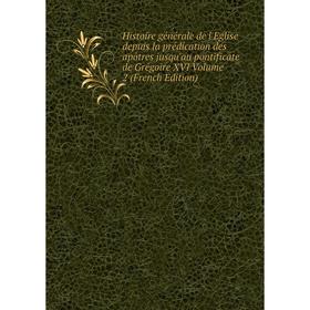 

Книга Histoire générale de l'Eglise depuis la prédication des apôtres jusqu'au pontificate de Grégoire XVI Volume